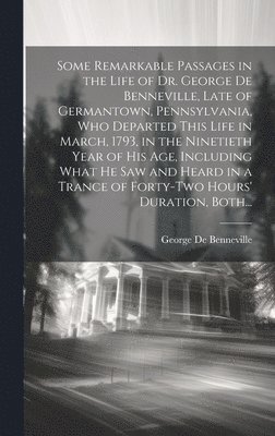 bokomslag Some Remarkable Passages in the Life of Dr. George De Benneville, Late of Germantown, Pennsylvania, Who Departed This Life in March, 1793, in the Ninetieth Year of His Age, Including What He Saw an...