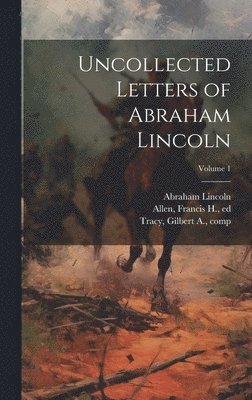 Uncollected Letters of Abraham Lincoln; Volume 1 1