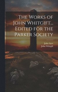 bokomslag The Works of John Whitgift... Edited for the Parker Society
