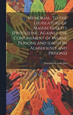bokomslag Memorial. To the Legislature of Massachusetts [protesting Against the Confinement of Insane Persons and Idiots in Almshouses and Prisons]