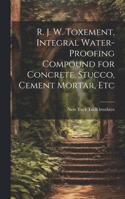 R. J. W. Toxement, Integral Water-proofing Compound for Concrete, Stucco, Cement Mortar, Etc 1