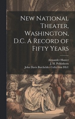 Alexander B. Hunter, J. H. (Joseph H. ). Polkinhorn, John Davis Batchelder Collection (Lib - New National Theater, Washington, D.C. A Record of Fifty Years, Inbunden