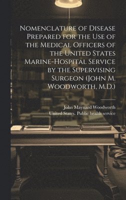 bokomslag Nomenclature of Disease Prepared for the Use of the Medical Officers of the United States Marine-hospital Service by the Supervising Surgeon (John M. Woodworth, M.D.)
