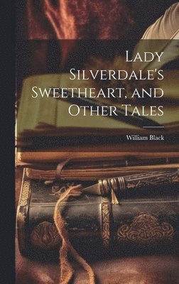 Lady Silverdale's Sweetheart, and Other Tales 1