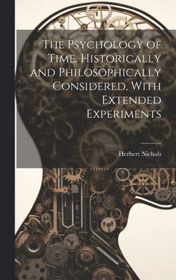 bokomslag The Psychology of Time, Historically and Philosophically Considered, With Extended Experiments