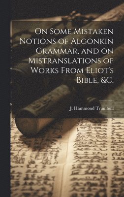 On Some Mistaken Notions of Algonkin Grammar, and on Mistranslations of Works From Eliot's Bible, &c. 1