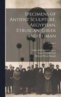bokomslag Specimens of Antient Sculpture, Aegyptian, Etruscan, Greek and Roman; Volume 1