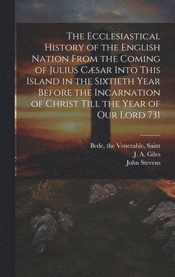 The Venerable Saint Bede, John D. Stevens, J. A. (John Allen) Giles - Ecclesiastical History of the English Nation From the Coming of Julius Cæsar Into This Island in the Sixtieth Year Before the Incarnation of Christ Till the Year of Our Lord 731, Inbunden