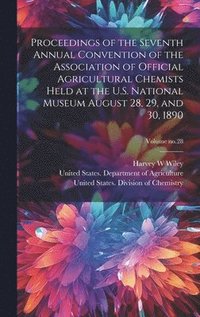 bokomslag Proceedings of the Seventh Annual Convention of the Association of Official Agricultural Chemists Held at the U.S. National Museum August 28, 29, and 30, 1890; Volume no.28