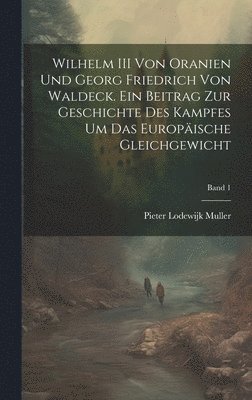 bokomslag Wilhelm III von Oranien und Georg Friedrich von Waldeck. Ein Beitrag zur Geschichte des Kampfes um das Europische Gleichgewicht; Band 1