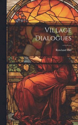 Rowland 1744-1833 Hill, Rowland Hill - Village Dialogues, Inbunden