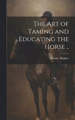 The Art of Taming and Educating the Horse .. 1