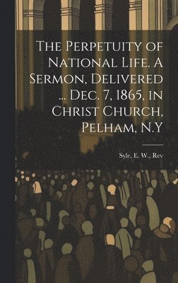 bokomslag Perpetuity of National Life. A Sermon, Delivered ... Dec. 7, 1865, in Christ Church, Pelham, N.Y