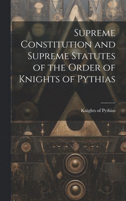 Supreme Constitution and Supreme Statutes of the Order of Knights of Pythias 1