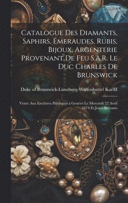 Catalogue des diamants, saphirs, e&#769;meraudes, rubis, bijoux, argenterie provenant de feu S.A.R. le duc Charles de Brunswick 1