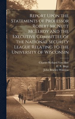 John Bradley 1851-1920 Winslow, University Of Wisconsin, Charles Richard  van Hise - Report Upon the Statements of Professor Robert McNutt McElroy and the Executive Committee of the National Security League Relating to the University of Wisconsin, Inbunden