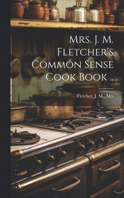 bokomslag Mrs. J. M. Fletcher's Common Sense Cook Book ..