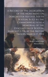 bokomslag Record of the Dedication of the Monument on Dorchester Heights, South Boston, Built by the Commonwealth as a Memorial of the Evacuation of Boston, March 17, L776, by the British Troops. March 17, 1902