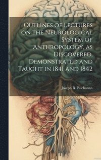 bokomslag Outlines of Lectures on the Neurological System of Anthropology, as Discovered, Demonstrated and Taught in 1841 and 1842