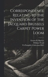bokomslag Correspondence Relating to the Invention of the Jacquard Brussels Carpet Power Loom