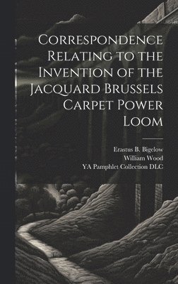 Correspondence Relating to the Invention of the Jacquard Brussels Carpet Power Loom 1