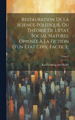 bokomslag Restauration de la science politique, ou Thorie de l'tat social naturel oppose  la fiction d'un tat civil factice;; Tome 3