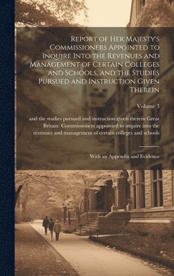 Great Britain Commissioners Appointe - Report of Her Majesty's Commissioners Appointed to Inquire Into the Revenues and Management of Certain Colleges and Schools, and the Studies Pursued and Instruction Given Therein, Inbunden