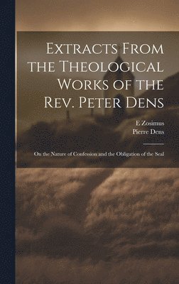 Extracts From the Theological Works of the Rev. Peter Dens 1