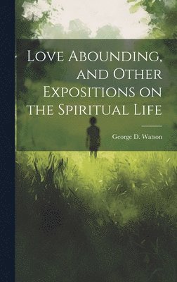 George D. (George Douglas) . Watson - Love Abounding, and Other Expositions on the Spiritual Life, Inbunden