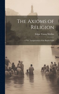 Axioms of Religion; a New Interpretation of the Baptist Faith