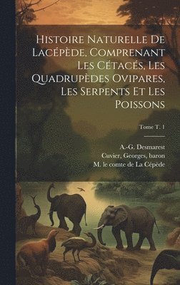 Histoire naturelle de Lacpde, comprenant les ctacs, les quadrupdes ovipares, les serpents et les poissons; Tome t. 1 1