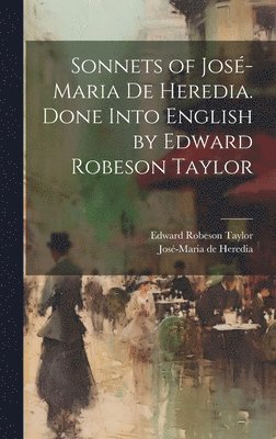Edward Robeson 1838-1923 Taylor, José-Maria De Heredia - Sonnets of José-Maria De Heredia. Done Into English by Edward Robeson Taylor, Inbunden