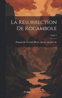 bokomslag La rsurrection de Rocambole; Tome 1