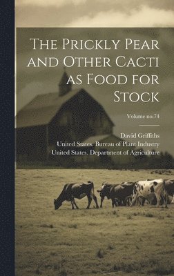 David Griffiths, United States Department of Agricult, United States Bureau of Plant Industry - Prickly Pear and Other Cacti as Food for Stock; Volume no.74, Inbunden