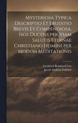 bokomslag Mysteriosa typica descriptio et eruditio brevis et compendiosa, nos ducens per viam salutis eternae Christiano homini per modum meditationis