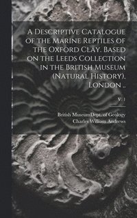 bokomslag A Descriptive Catalogue of the Marine Reptiles of the Oxford Clay. Based on the Leeds Collection in the British Museum (Natural History), London ..; v. 1