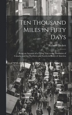 Richard] [Beckett - Ten Thousand Miles in Fifty Days; Being an Account of a Flying Visit to the Dominion of Canada, and the Northern and Southern States of America, Inbunden
