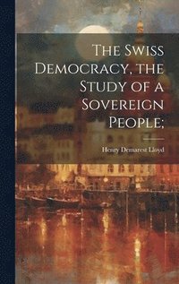 bokomslag The Swiss Democracy, the Study of a Sovereign People;