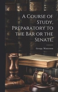 bokomslag A Course of Study, Preparatory to the Bar or the Senate;