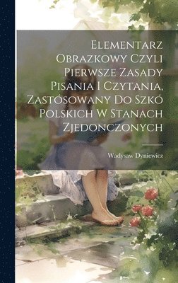 bokomslag Elementarz obrazkowy czyli pierwsze zasady pisania i czytania, zastsowany do szk polskich w Stanach Zjedonczonych