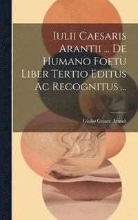 bokomslag Iulii Caesaris Arantii ... De Humano Foetu Liber Tertio Editus Ac Recognitus ...
