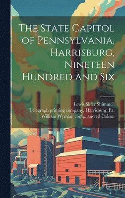 bokomslag The State Capitol of Pennsylvania, Harrisburg, Nineteen Hundred and Six