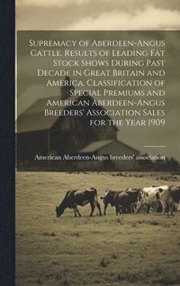 bokomslag Supremacy of Aberdeen-Angus Cattle. Results of Leading Fat Stock Shows During Past Decade in Great Britain and America. Classification of Special Premiums and American Aberdeen-Angus Breeders'