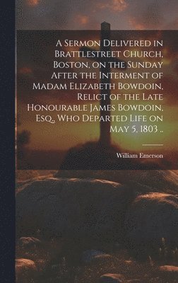 bokomslag A Sermon Delivered in Brattlestreet Church, Boston, on the Sunday After the Interment of Madam Elizabeth Bowdoin, Relict of the Late Honourable James Bowdoin, Esq., Who Departed Life on May 5, 1803 ..