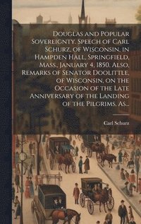 bokomslag Douglas and Popular Sovereignty. Speech of Carl Schurz, of Wisconsin, in Hampden Hall, Springfield, Mass., January 4, 1850. Also, Remarks of Senator Doolittle, of Wisconsin, on the Occasion of the ...