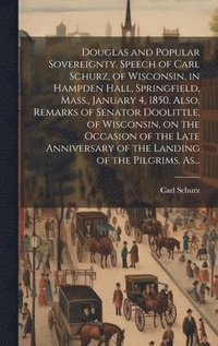 bokomslag Douglas and Popular Sovereignty. Speech of Carl Schurz, of Wisconsin, in Hampden Hall, Springfield, Mass., January 4, 1850. Also, Remarks of Senator Doolittle, of Wisconsin, on the Occasion of the