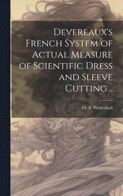 bokomslag Devereaux's French System of Actual Measure of Scientific Dress and Sleeve Cutting ..