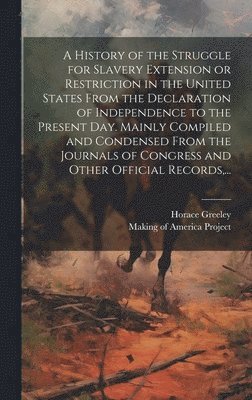 Horace 1811-1872 Greeley, Horace Greeley, Making of America Project - History of the Struggle for Slavery Extension or Restriction in the United States [electronic Resource] From the Declaration of Independence to the Present Day. Mainly Compiled and Condensed From the Journals of Congress and Other Official Records, ..., Inbunden