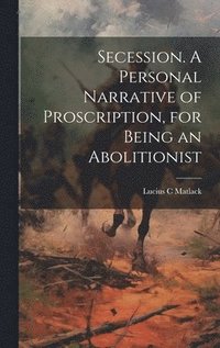 bokomslag Secession. A Personal Narrative of Proscription, for Being an Abolitionist