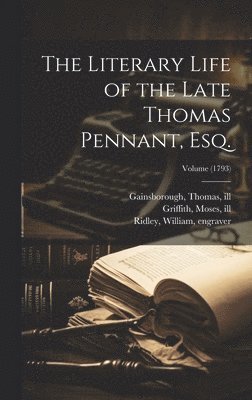 The Literary Life of the Late Thomas Pennant, Esq.; Volume (1793) 1